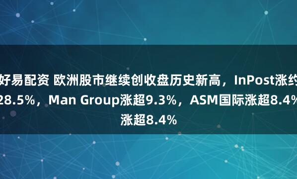 好易配资 欧洲股市继续创收盘历史新高，InPost涨约28.5%，Man Group涨超9.3%，ASM国际涨超8.4%