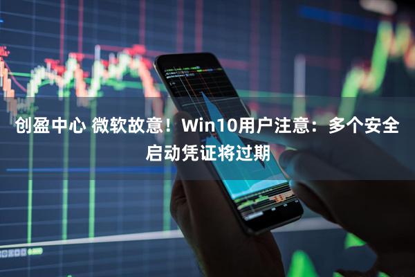 创盈中心 微软故意！Win10用户注意：多个安全启动凭证将过期