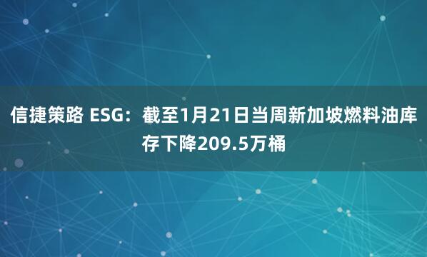 信捷策路 ESG：截至1月21日当周新加坡燃料油库存下降209.5万桶