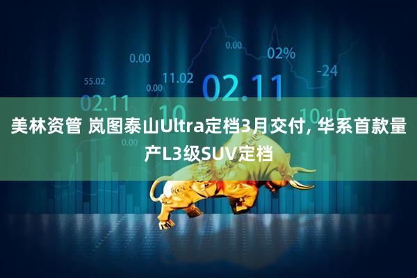 美林资管 岚图泰山Ultra定档3月交付, 华系首款量产L3级SUV定档
