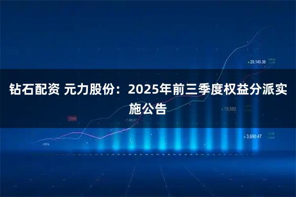 钻石配资 元力股份：2025年前三季度权益分派实施公告