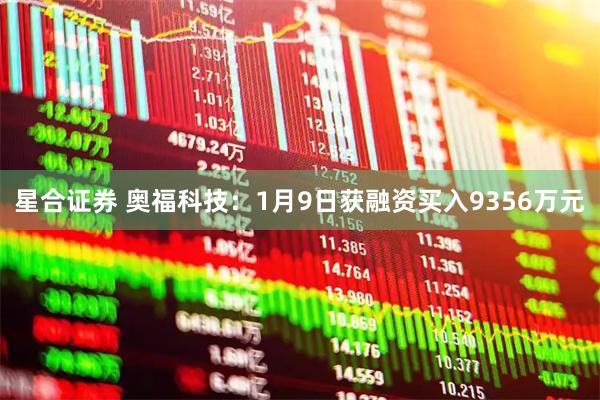 星合证券 奥福科技：1月9日获融资买入9356万元