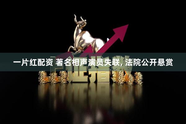 一片红配资 著名相声演员失联, 法院公开悬赏