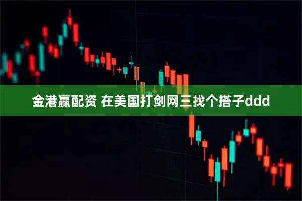 金港赢配资 在美国打剑网三找个搭子ddd