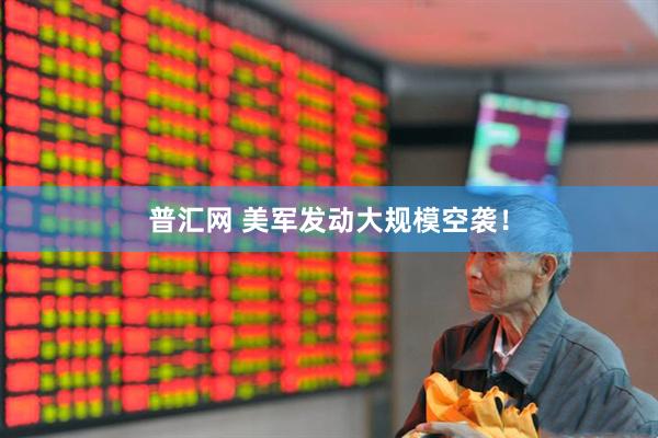 普汇网 美军发动大规模空袭！