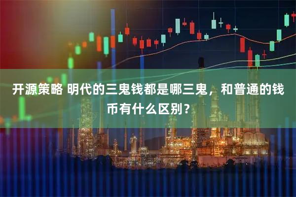 开源策略 明代的三鬼钱都是哪三鬼，和普通的钱币有什么区别？