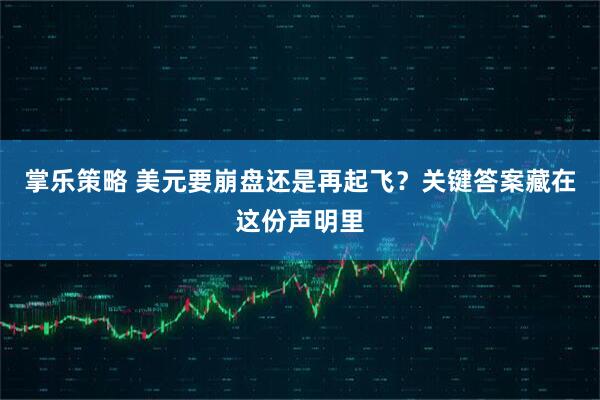 掌乐策略 美元要崩盘还是再起飞？关键答案藏在这份声明里