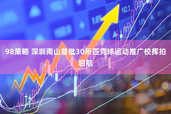 98策略 深圳南山首批30所匹克球运动推广校挥拍启航