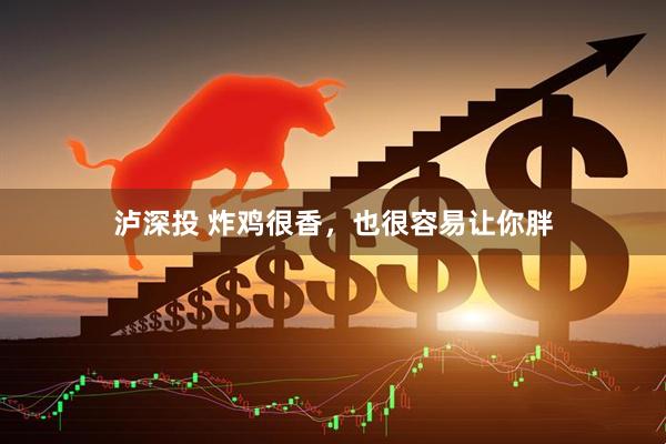 泸深投 炸鸡很香，也很容易让你胖