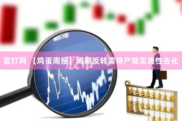富灯网 【鸡蛋周报】周期反转需待产能实质性去化