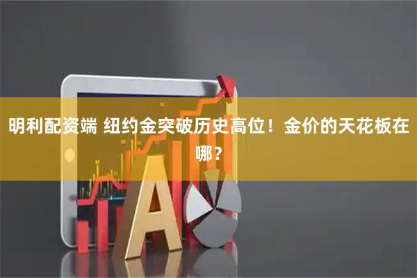 明利配资端 纽约金突破历史高位！金价的天花板在哪？