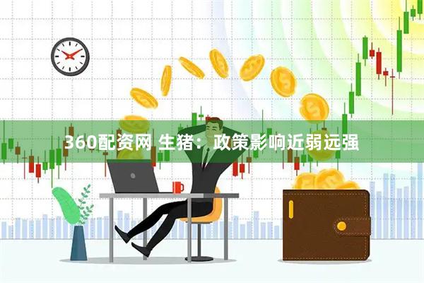 360配资网 生猪：政策影响近弱远强