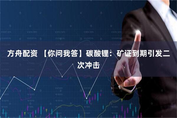 方舟配资 【你问我答】碳酸锂：矿证到期引发二次冲击