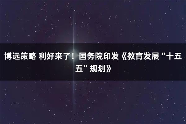 博远策略 利好来了！国务院印发《教育发展“十五五”规划》