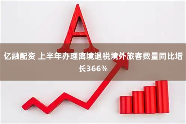 亿融配资 上半年办理离境退税境外旅客数量同比增长366%