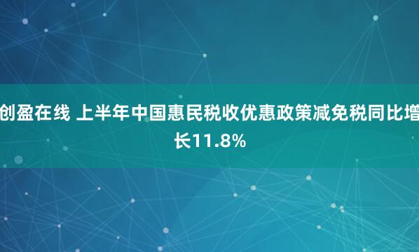 创盈在线 上半年中国惠民税收优惠政策减免税同比增长11.8%